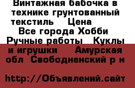 Винтажная бабочка в технике грунтованный текстиль. › Цена ­ 500 - Все города Хобби. Ручные работы » Куклы и игрушки   . Амурская обл.,Свободненский р-н